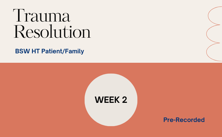 Trauma Resolution – BSW HT Patient/Family – Pre Recorded